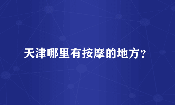 天津哪里有按摩的地方？