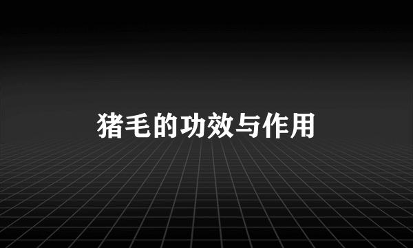 猪毛的功效与作用