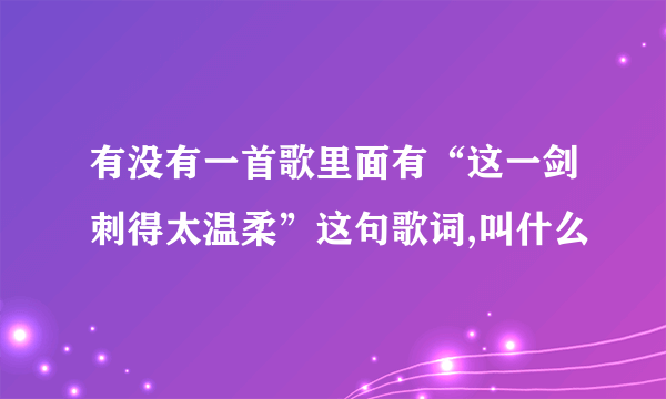 有没有一首歌里面有“这一剑刺得太温柔”这句歌词,叫什么