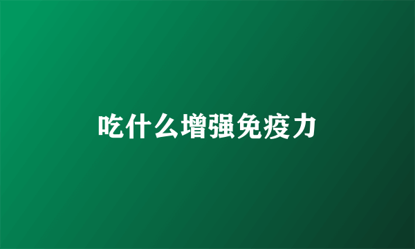 吃什么增强免疫力