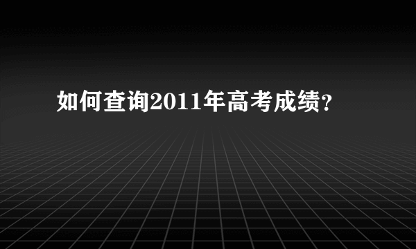 如何查询2011年高考成绩？