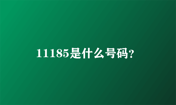 11185是什么号码？