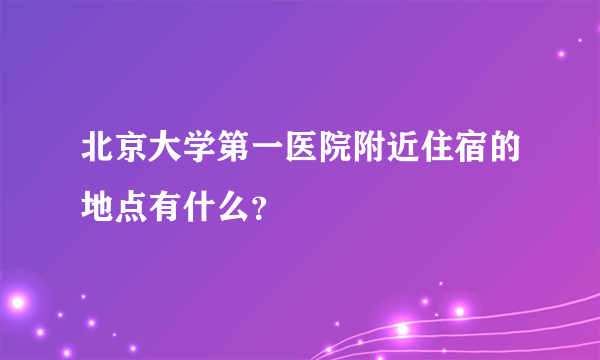北京大学第一医院附近住宿的地点有什么？