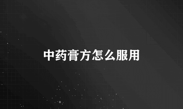 中药膏方怎么服用