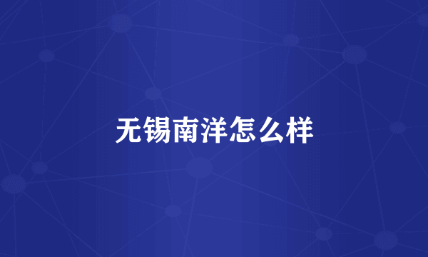 无锡南洋怎么样