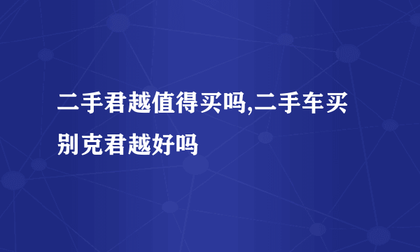 二手君越值得买吗,二手车买别克君越好吗