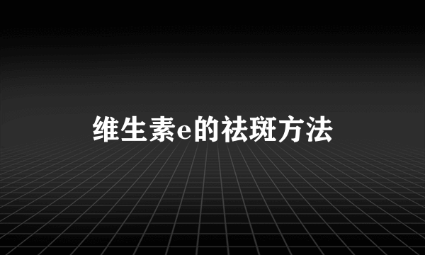 维生素e的祛斑方法