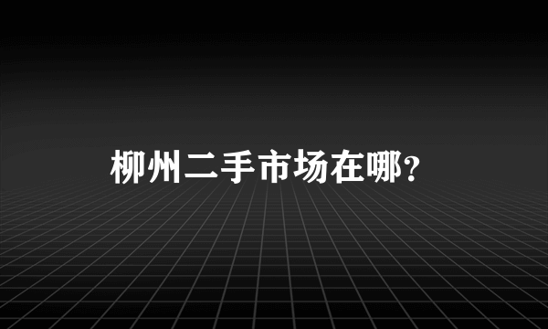 柳州二手市场在哪？