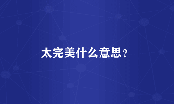 太完美什么意思？