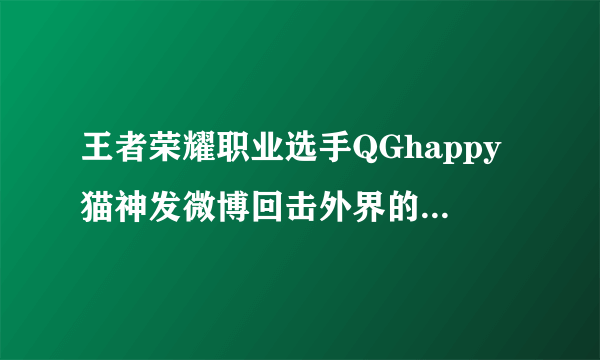 王者荣耀职业选手QGhappy猫神发微博回击外界的质疑“内定交易”，你怎么看？