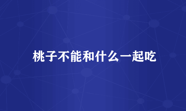  桃子不能和什么一起吃