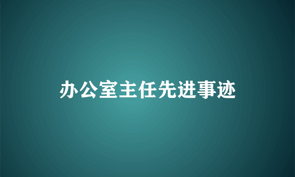办公室主任先进事迹