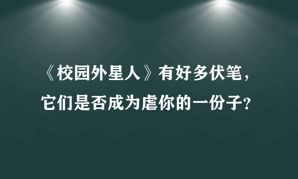 《校园外星人》有好多伏笔，它们是否成为虐你的一份子？