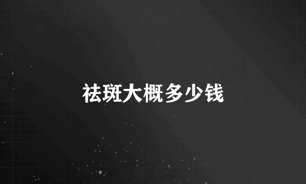 祛斑大概多少钱