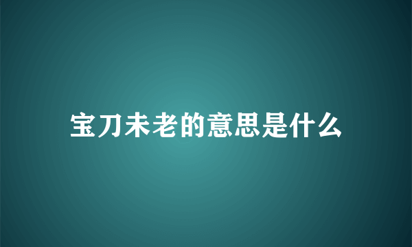 宝刀未老的意思是什么