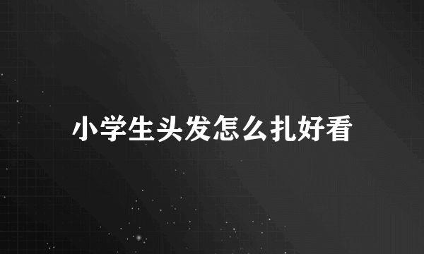 小学生头发怎么扎好看