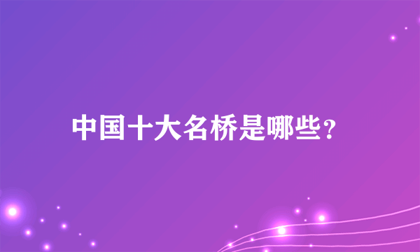 中国十大名桥是哪些？
