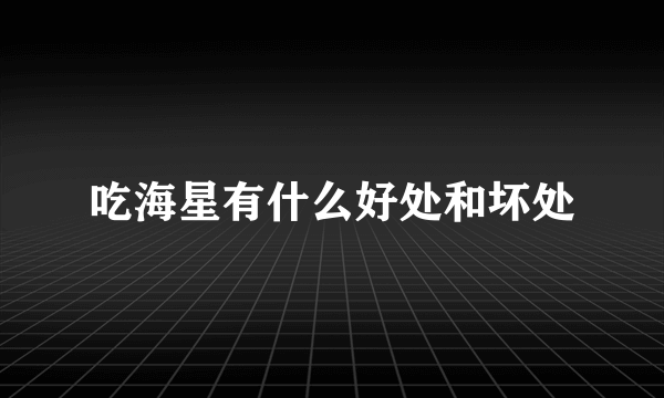 吃海星有什么好处和坏处