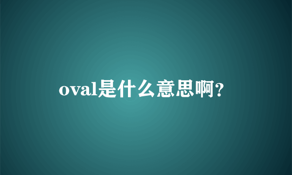 oval是什么意思啊？