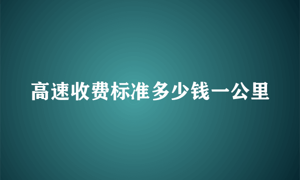 高速收费标准多少钱一公里