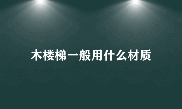 木楼梯一般用什么材质