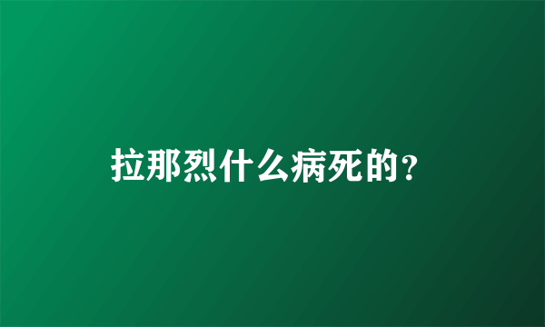 拉那烈什么病死的？
