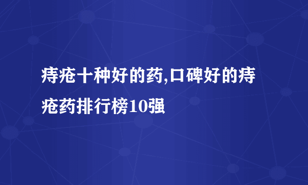 痔疮十种好的药,口碑好的痔疮药排行榜10强
