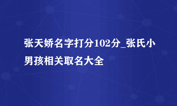张天娇名字打分102分_张氏小男孩相关取名大全