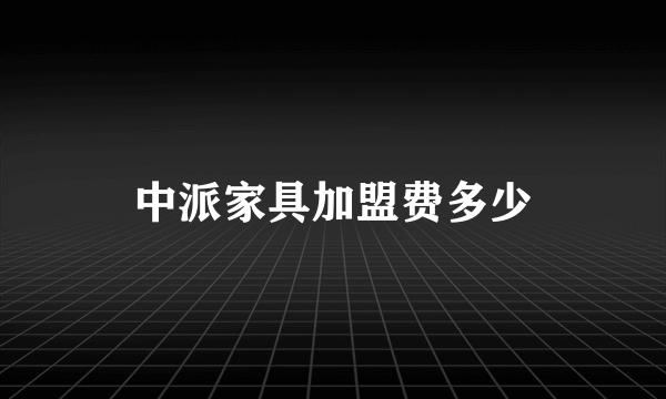 中派家具加盟费多少
