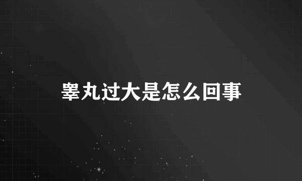睾丸过大是怎么回事