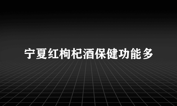 宁夏红枸杞酒保健功能多