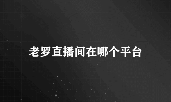老罗直播间在哪个平台