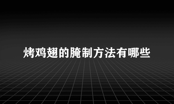 烤鸡翅的腌制方法有哪些