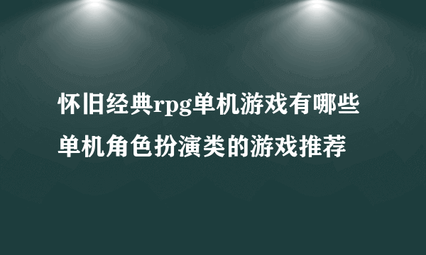 怀旧经典rpg单机游戏有哪些 单机角色扮演类的游戏推荐