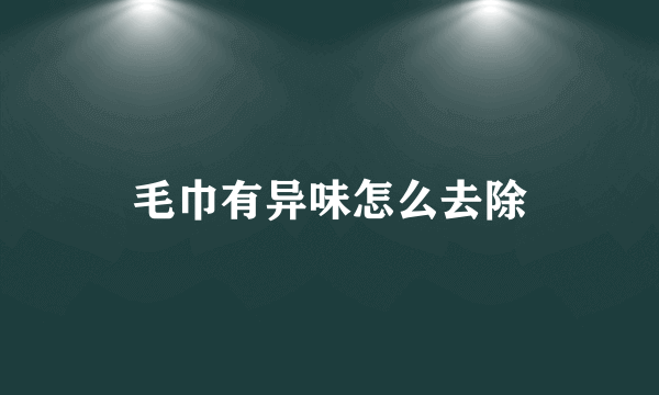 毛巾有异味怎么去除