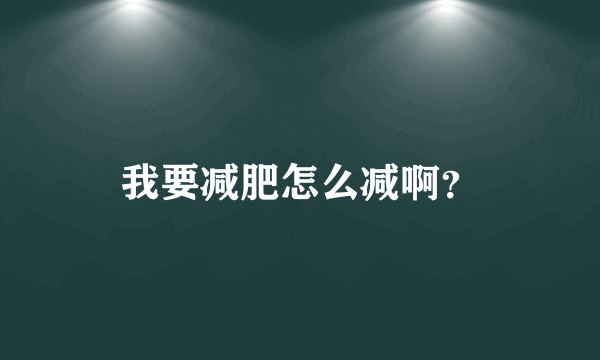 我要减肥怎么减啊？