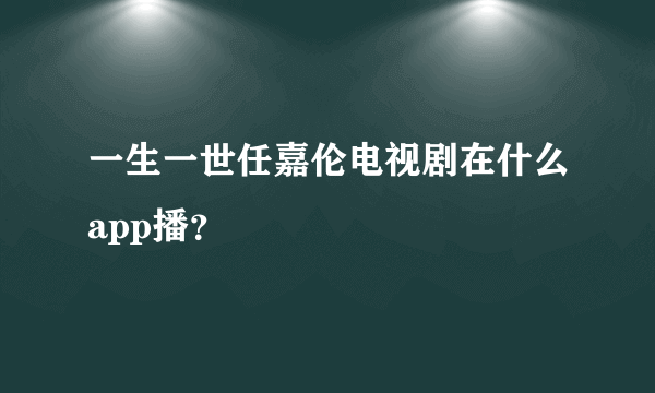 一生一世任嘉伦电视剧在什么app播？