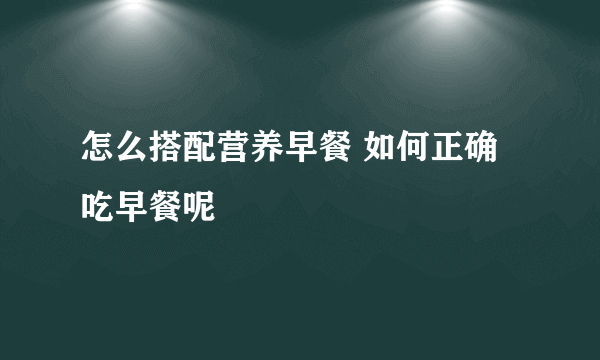 怎么搭配营养早餐 如何正确吃早餐呢