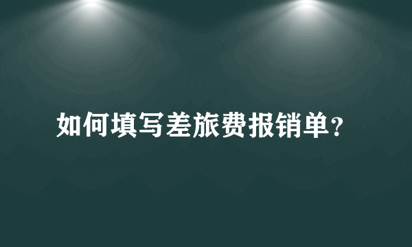 如何填写差旅费报销单？