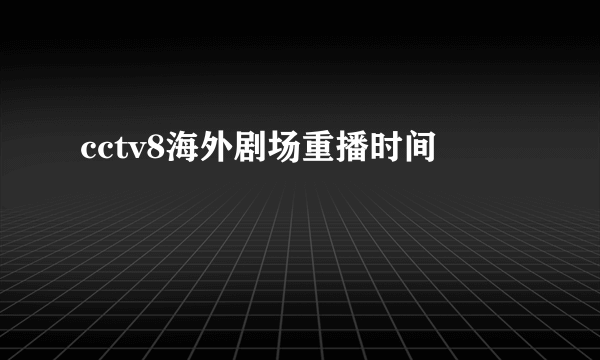 cctv8海外剧场重播时间