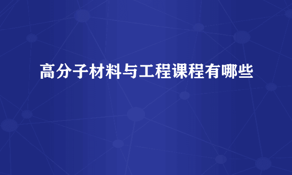 高分子材料与工程课程有哪些
