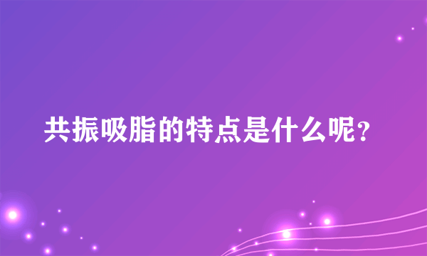 共振吸脂的特点是什么呢？