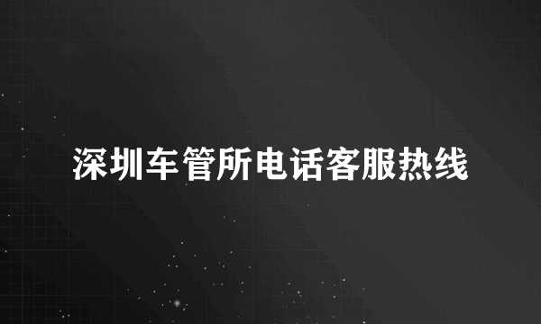 深圳车管所电话客服热线