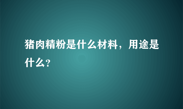 猪肉精粉是什么材料，用途是什么？