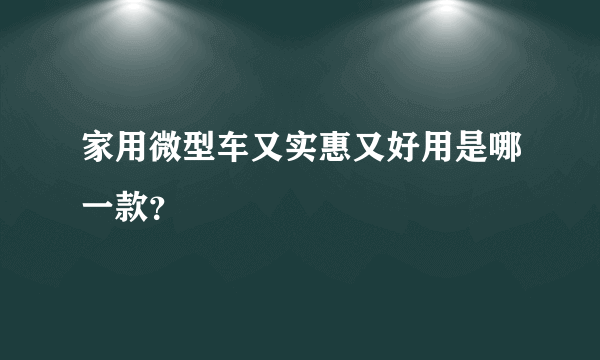家用微型车又实惠又好用是哪一款？