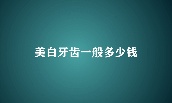 美白牙齿一般多少钱