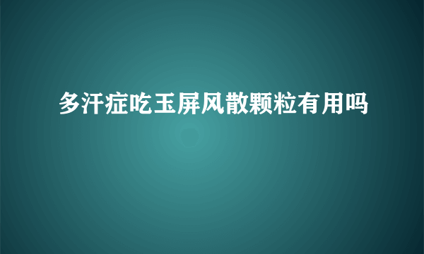 多汗症吃玉屏风散颗粒有用吗
