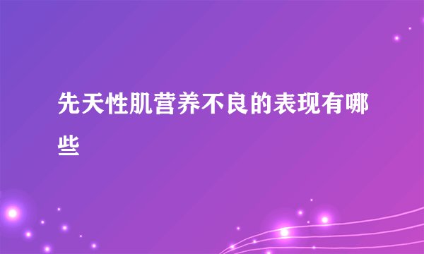 先天性肌营养不良的表现有哪些