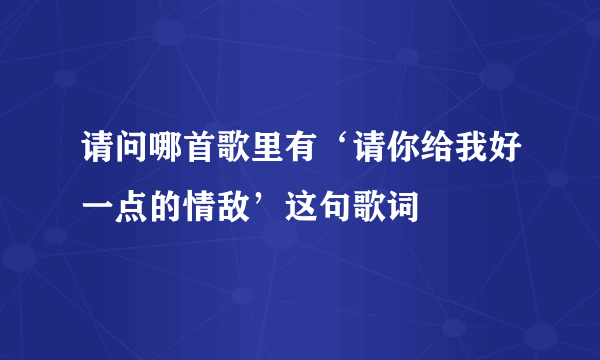请问哪首歌里有‘请你给我好一点的情敌’这句歌词