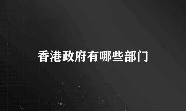 香港政府有哪些部门